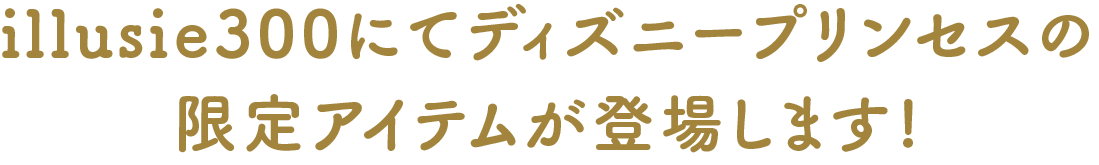 illusie300にてディズニープリンセスの限定アイテムが登場します!
