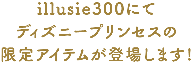 illusie300にてディズニープリンセスの限定アイテムが登場します!
